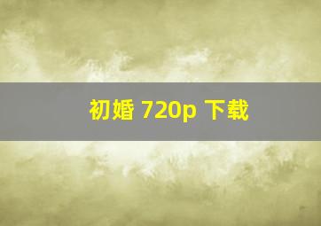 初婚 720p 下载